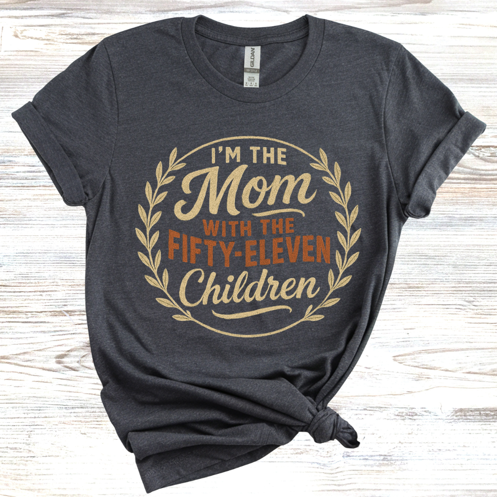 I'm the Mom with Fifty-Eleven Children T-Shirt