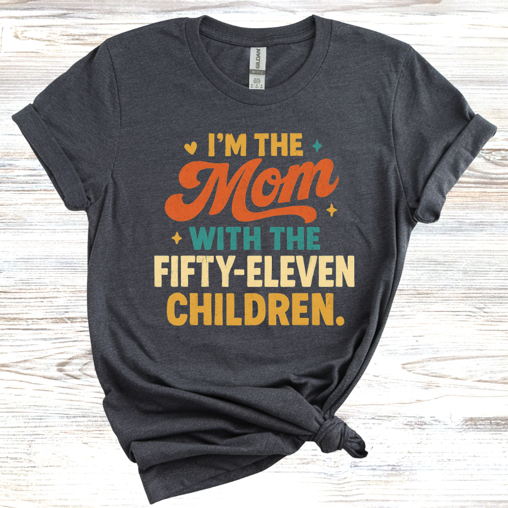 I'm the Mom with Fifty-Eleven Children T-Shirt