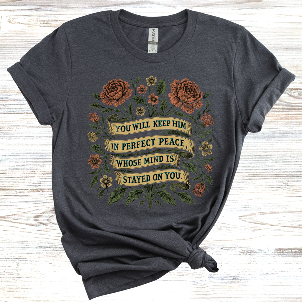 You Will Keep Him In Perfect Peace Whose Mind is Stayed on You T-Shirt