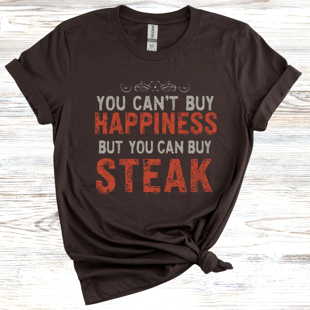 You Cant Buy Happiness But You Can Buy Steak T-Shirt