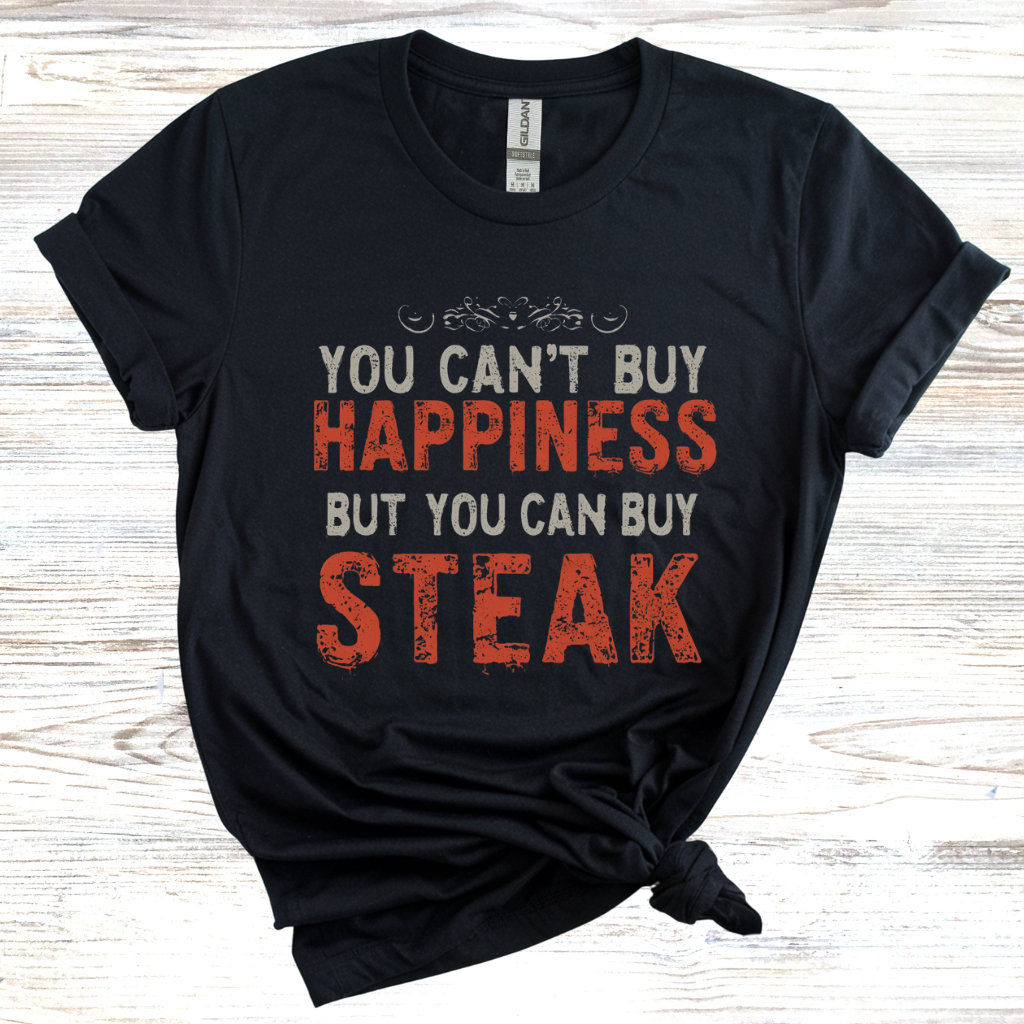 You Cant Buy Happiness But You Can Buy Steak T-Shirt
