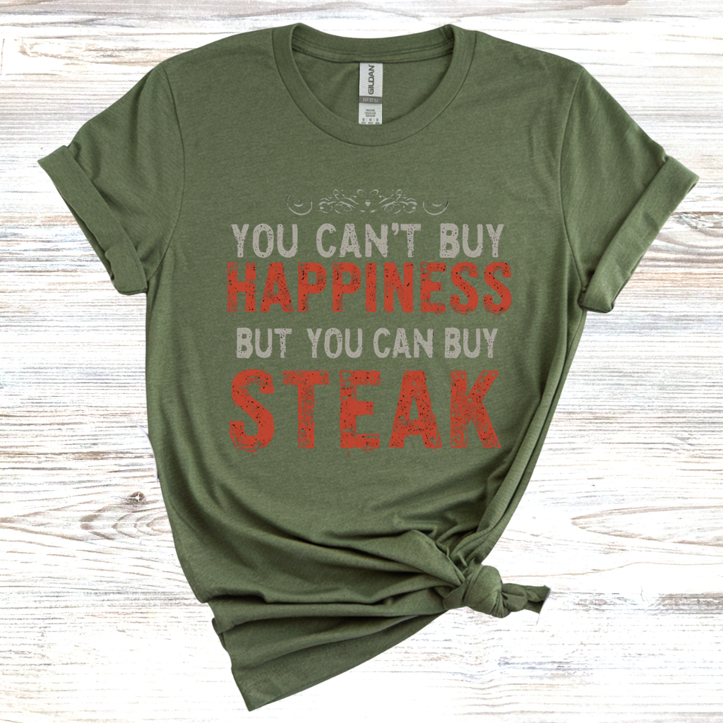 You Cant Buy Happiness But You Can Buy Steak T-Shirt