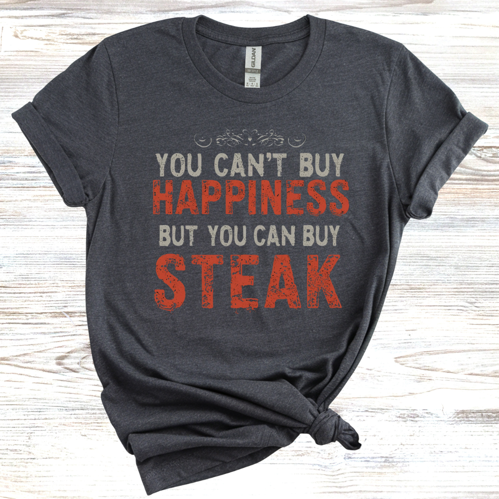 You Cant Buy Happiness But You Can Buy Steak T-Shirt
