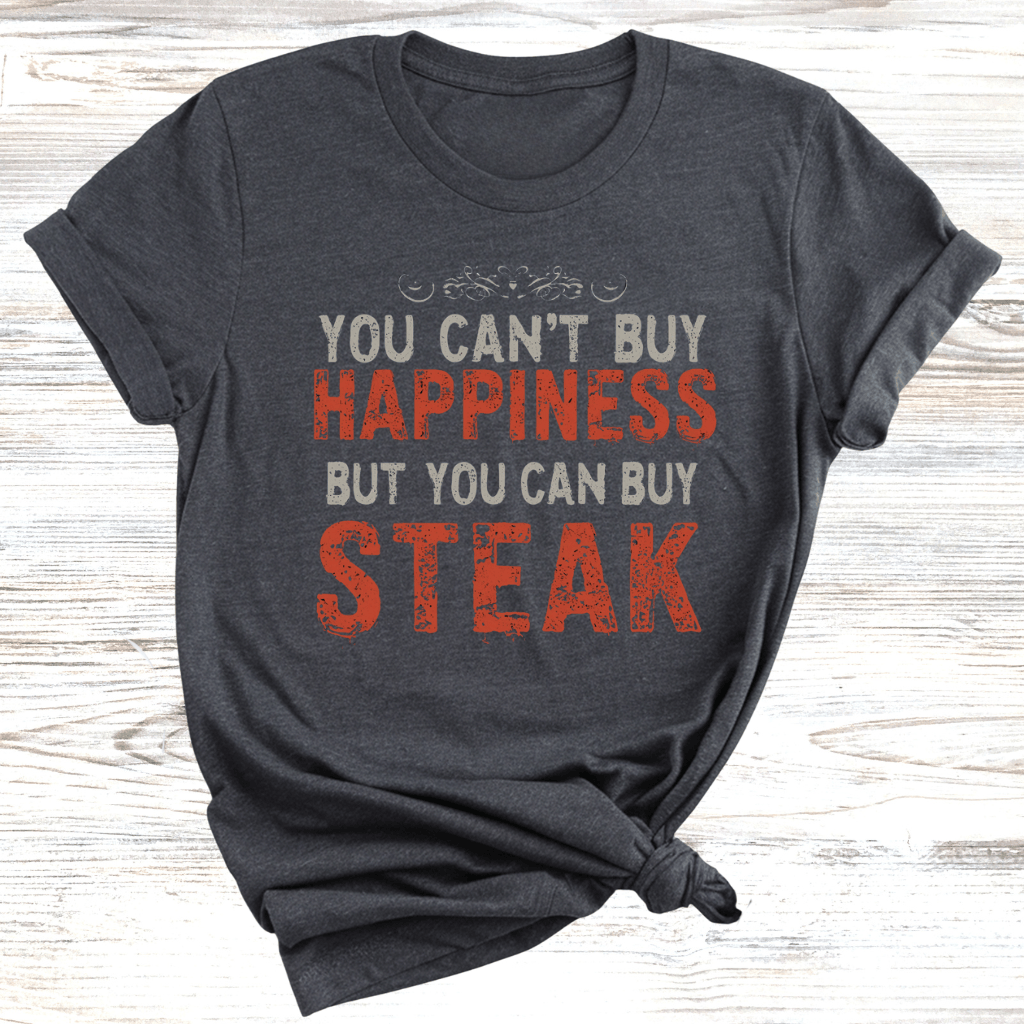You Cant Buy Happiness But You Can Buy Steak T-Shirt