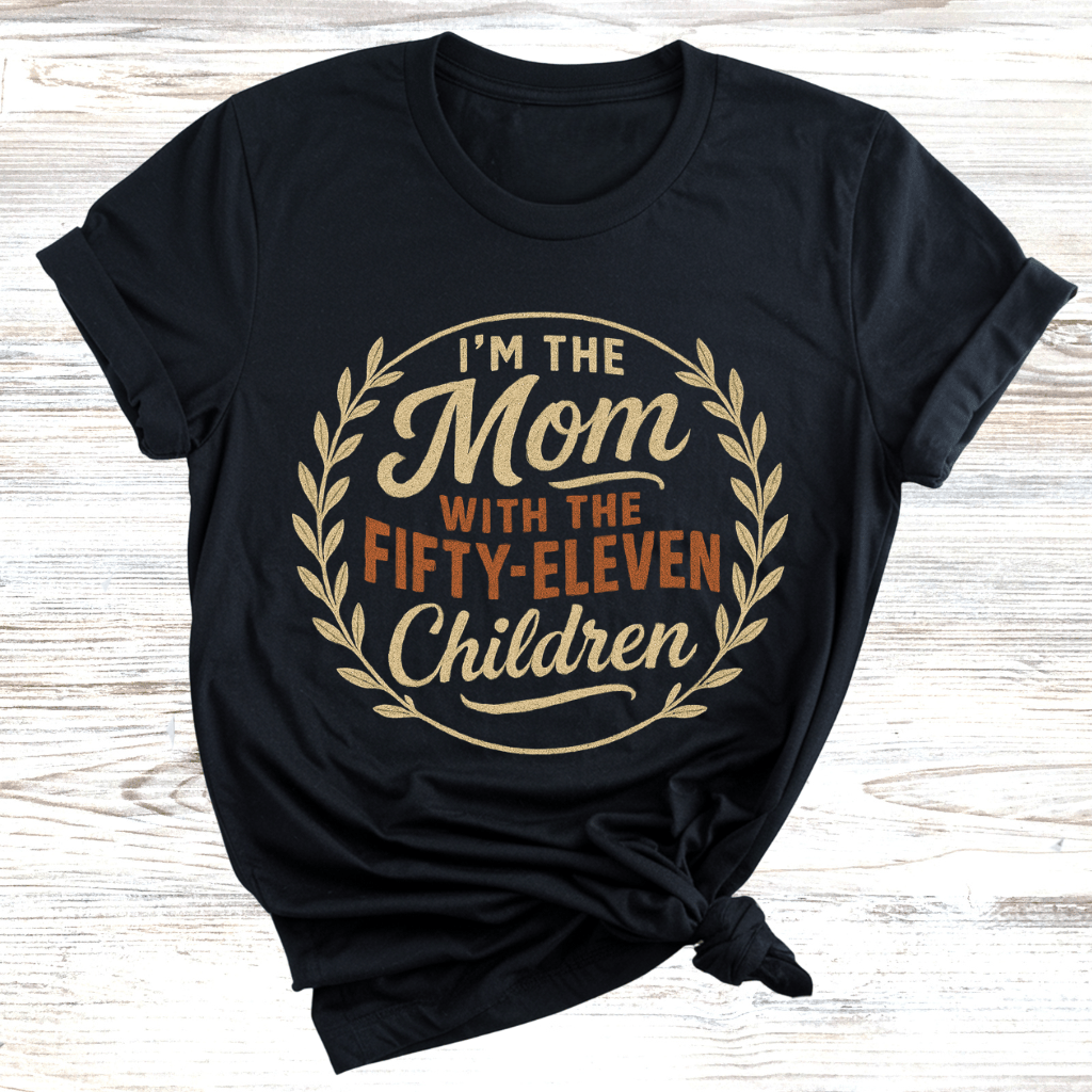 I'm the Mom with Fifty-Eleven Children T-Shirt