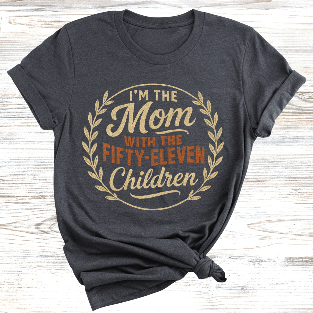I'm the Mom with Fifty-Eleven Children T-Shirt