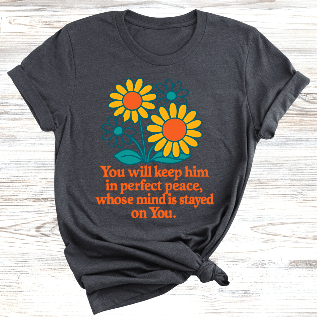 You Will Keep Him In Perfect Peace Whose Mind Is Stayed On You T-Shirt