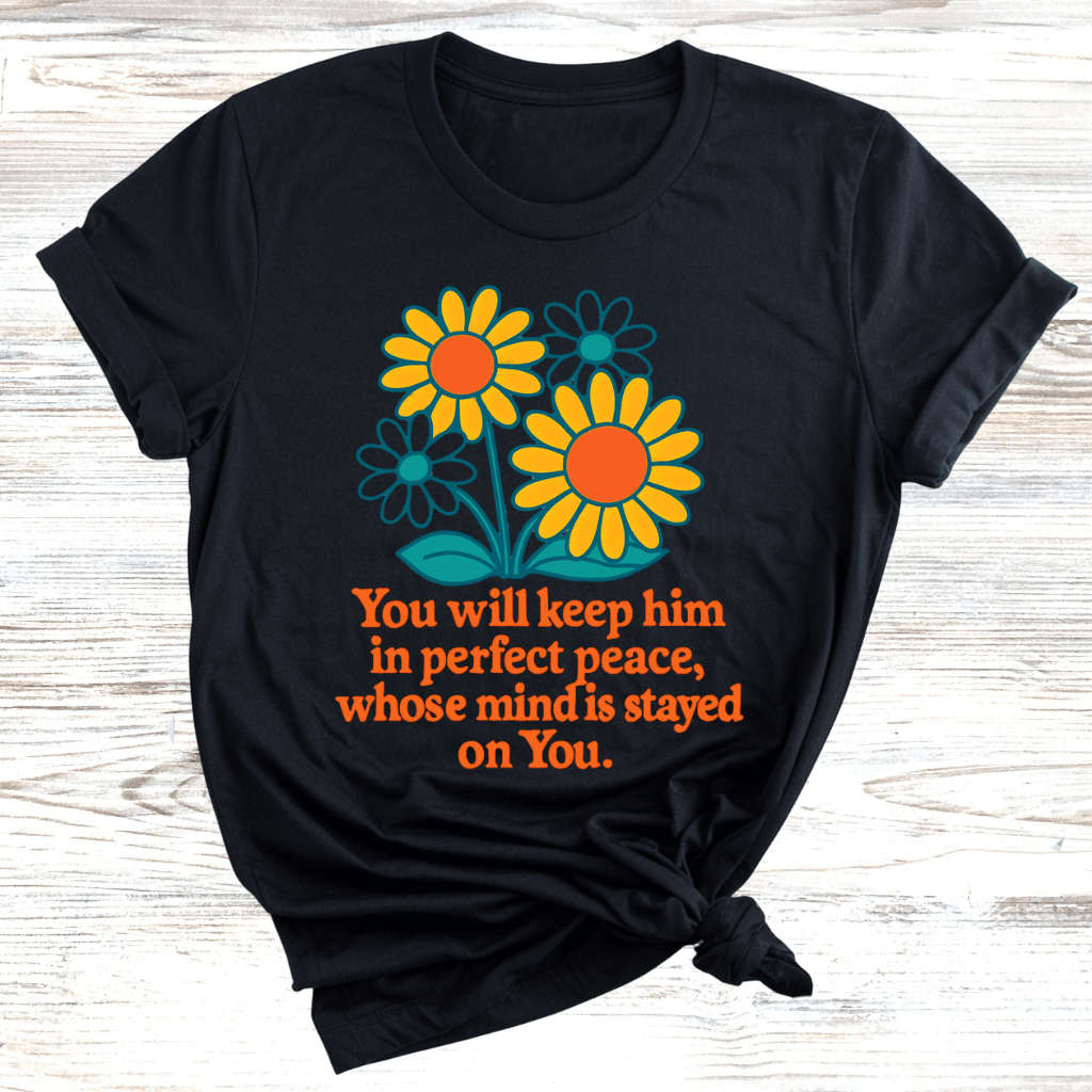 You Will Keep Him In Perfect Peace Whose Mind Is Stayed On You T-Shirt