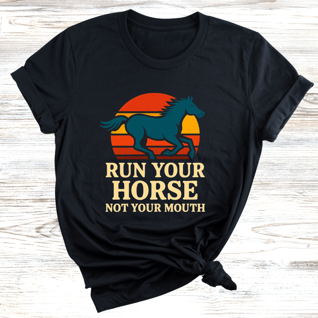 Run Your Horse Not Your Mouth T-Shirt