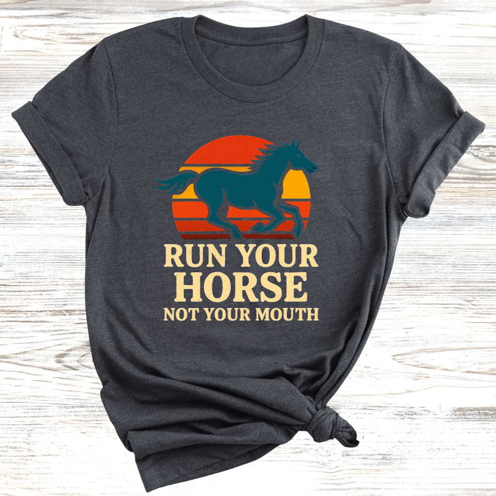 Run Your Horse Not Your Mouth T-Shirt