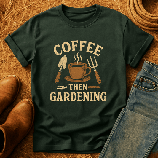 Coffee, Then Gardening T-Shirt