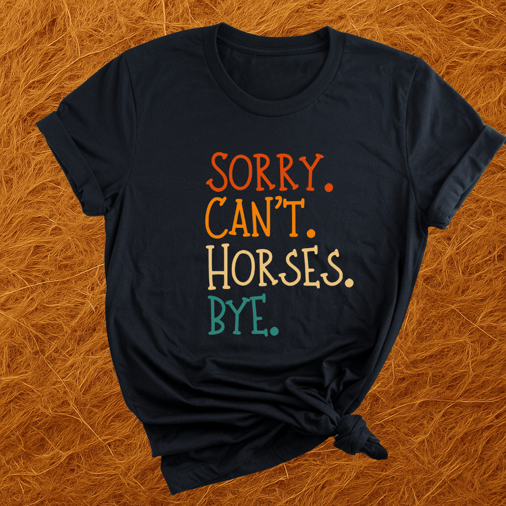Sorry. Can't. Horses. Bye. T-Shirt