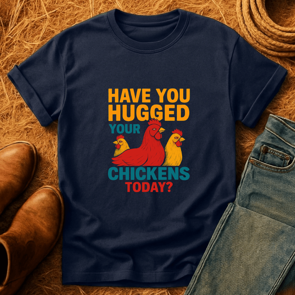 Hugged Your Chickens? T-Shirt
