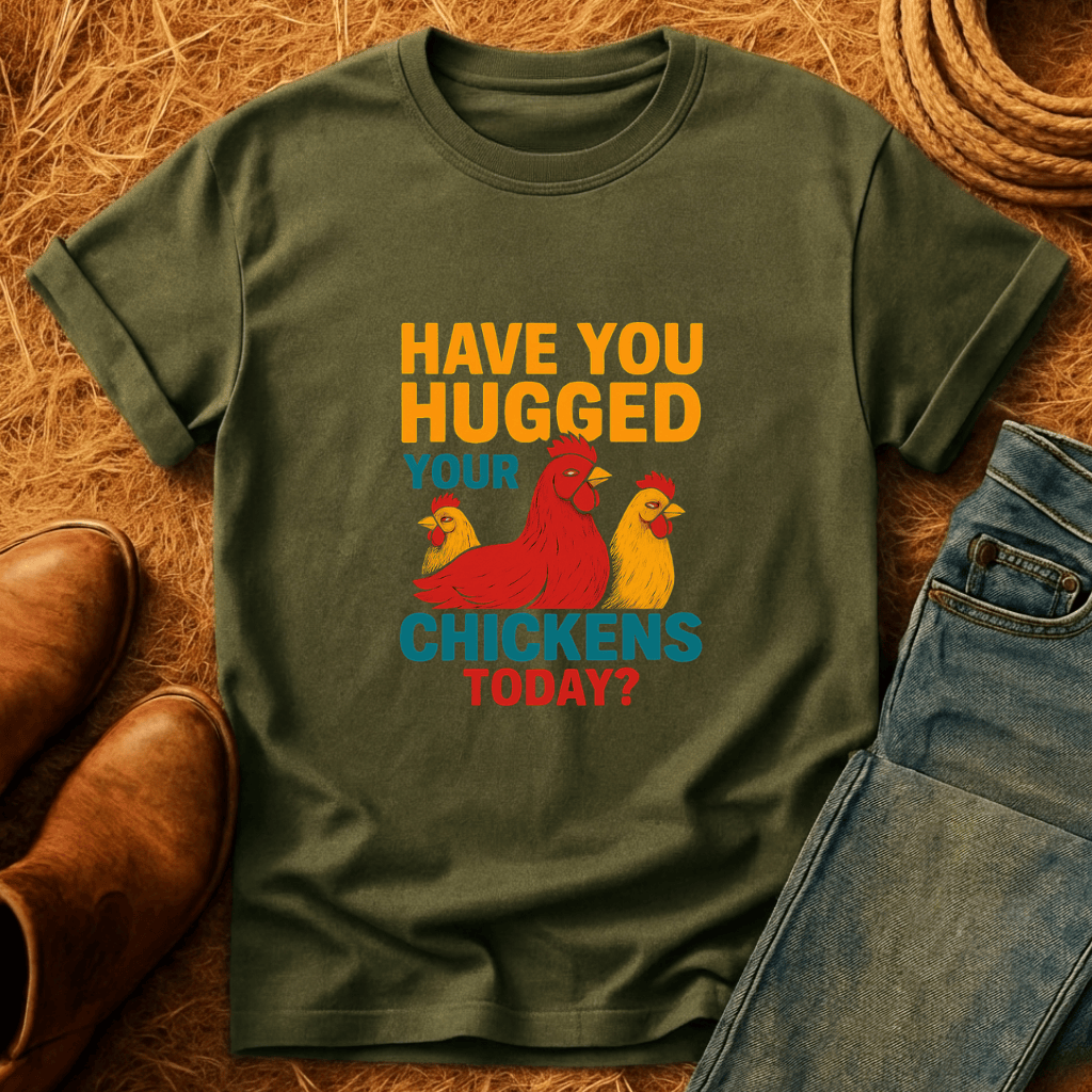 Hugged Your Chickens? T-Shirt