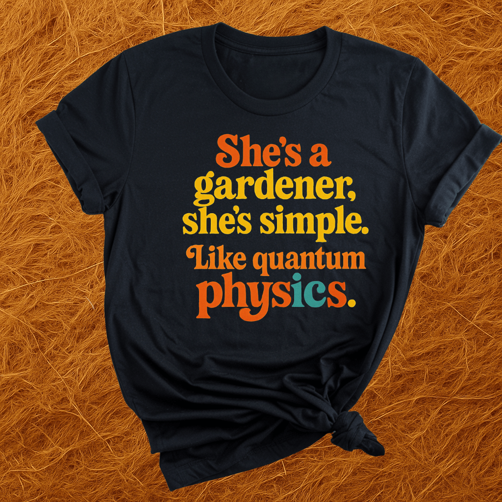 Gardener, Like Quantum Physics T-Shirt