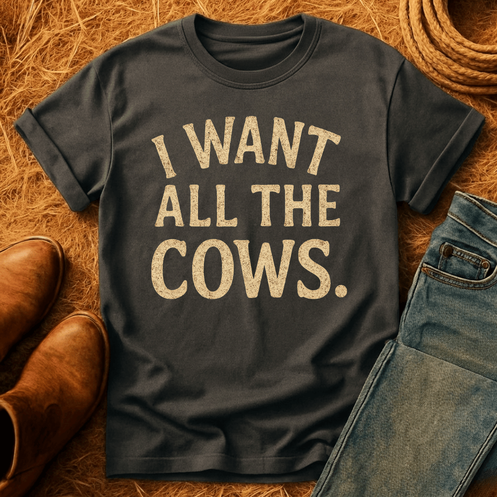 Want All The Cows T-Shirt