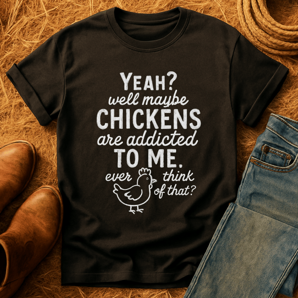 Chickens Addicted To Me T-Shirt
