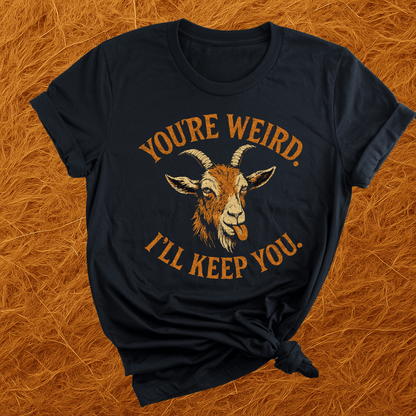 You're Weird. I'll Keep You. Goats T-Shirt