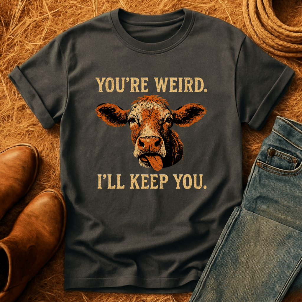 You're Weird. I'll Keep You. Cows T-Shirt