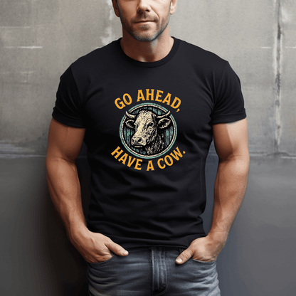 Go Ahead, Have A Cow T-Shirt