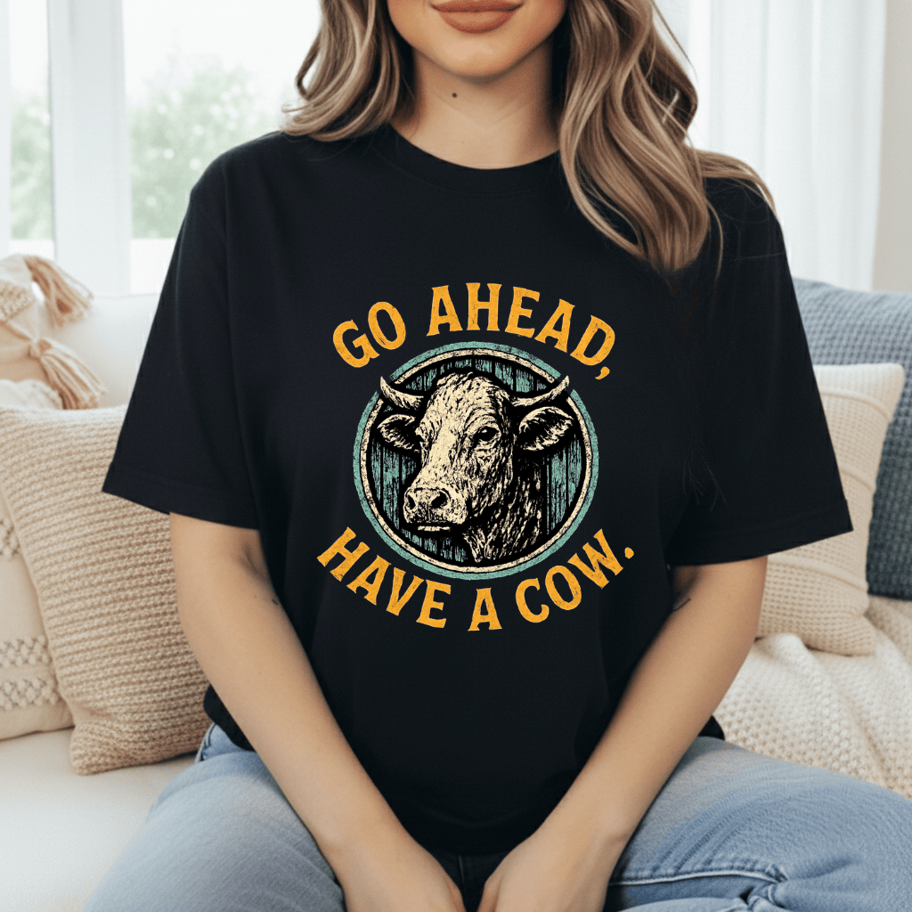 Go Ahead, Have A Cow T-Shirt