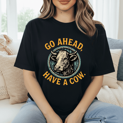 Go Ahead, Have A Cow T-Shirt