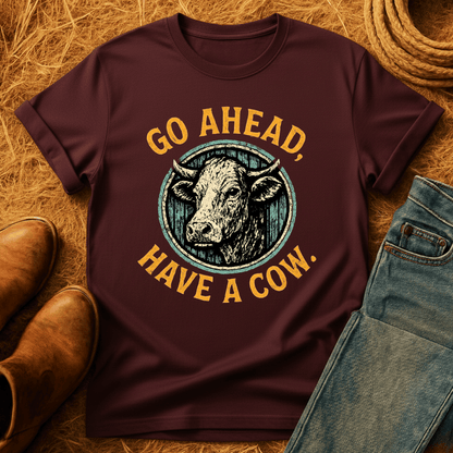 Go Ahead, Have A Cow T-Shirt