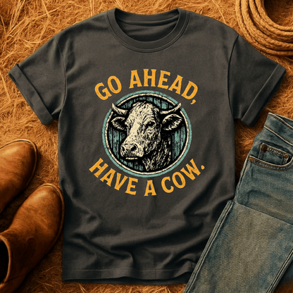 Go Ahead, Have A Cow T-Shirt