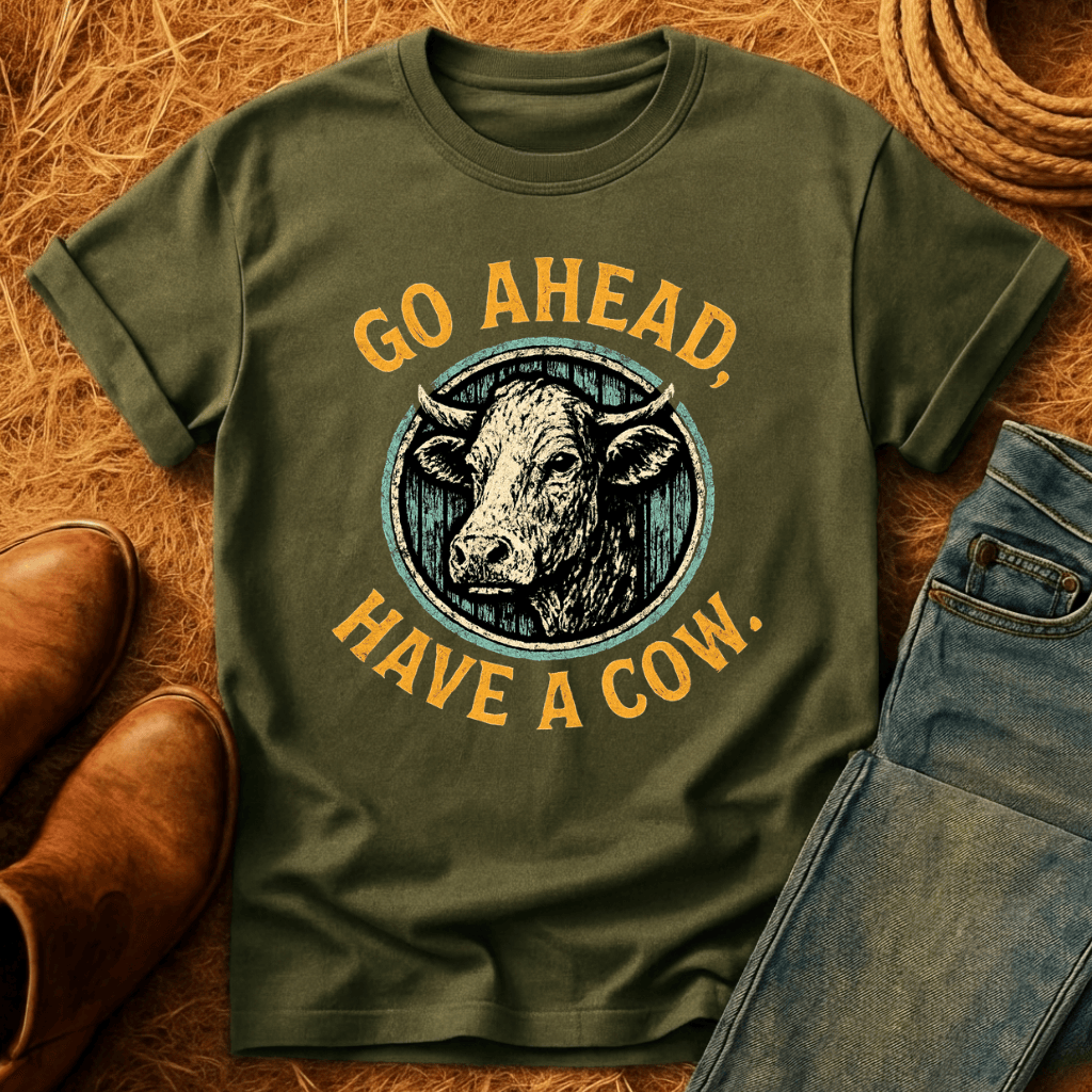 Go Ahead, Have A Cow T-Shirt