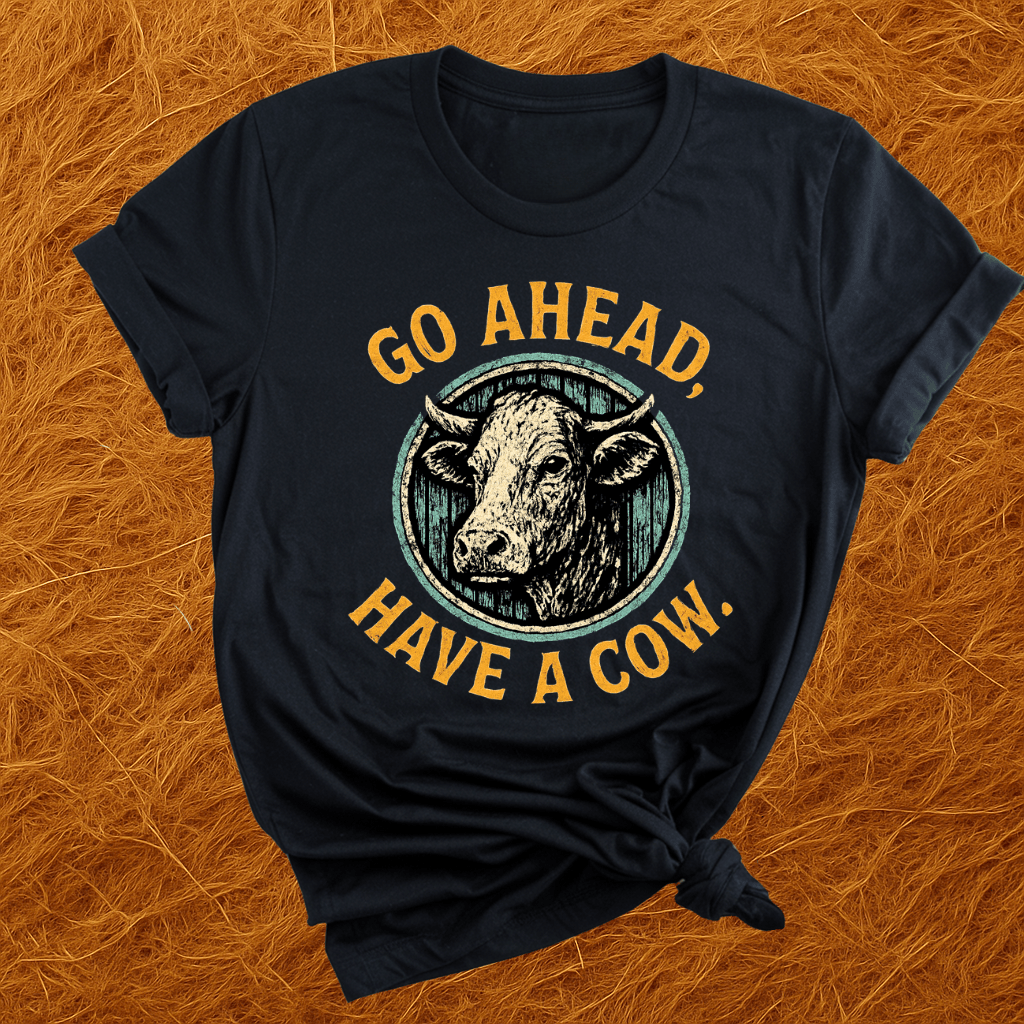 Go Ahead, Have A Cow T-Shirt